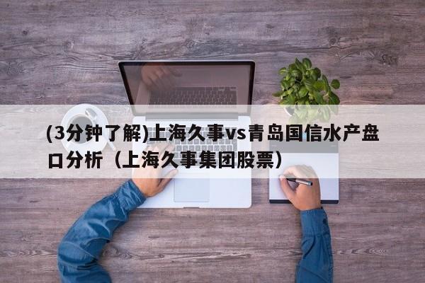 (3分钟了解)上海久事vs青岛国信水产盘口分析（上海久事集团股票）